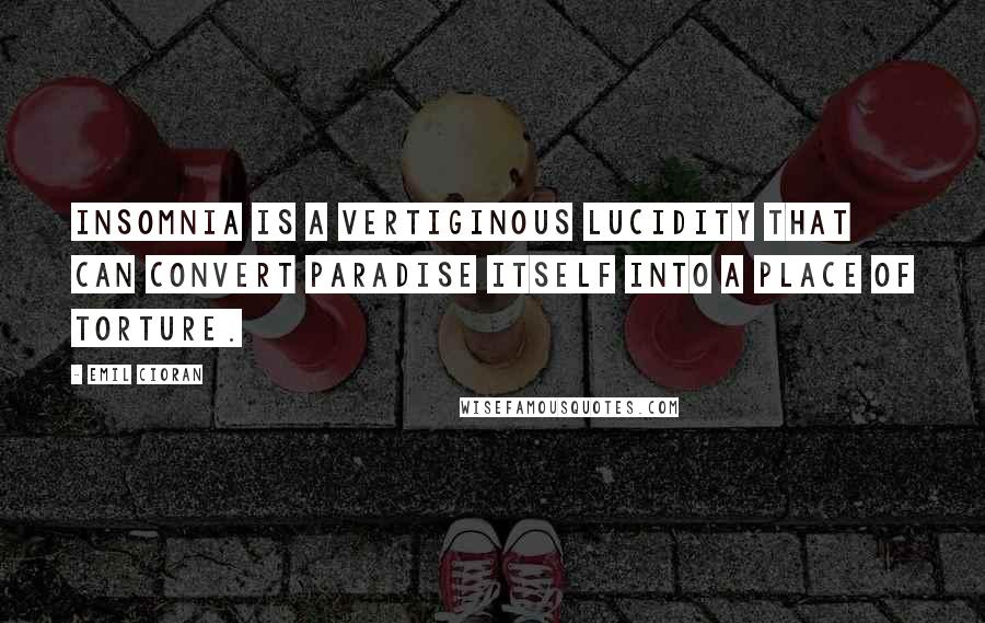 Emil Cioran Quotes: Insomnia is a vertiginous lucidity that can convert paradise itself into a place of torture.