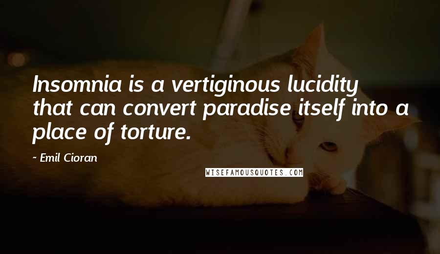 Emil Cioran Quotes: Insomnia is a vertiginous lucidity that can convert paradise itself into a place of torture.