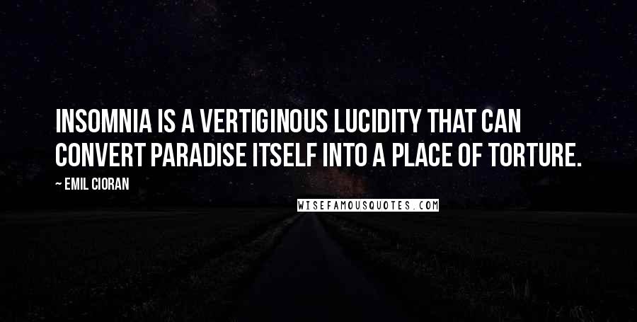 Emil Cioran Quotes: Insomnia is a vertiginous lucidity that can convert paradise itself into a place of torture.