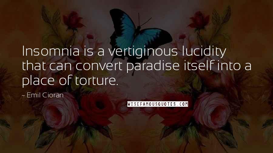 Emil Cioran Quotes: Insomnia is a vertiginous lucidity that can convert paradise itself into a place of torture.