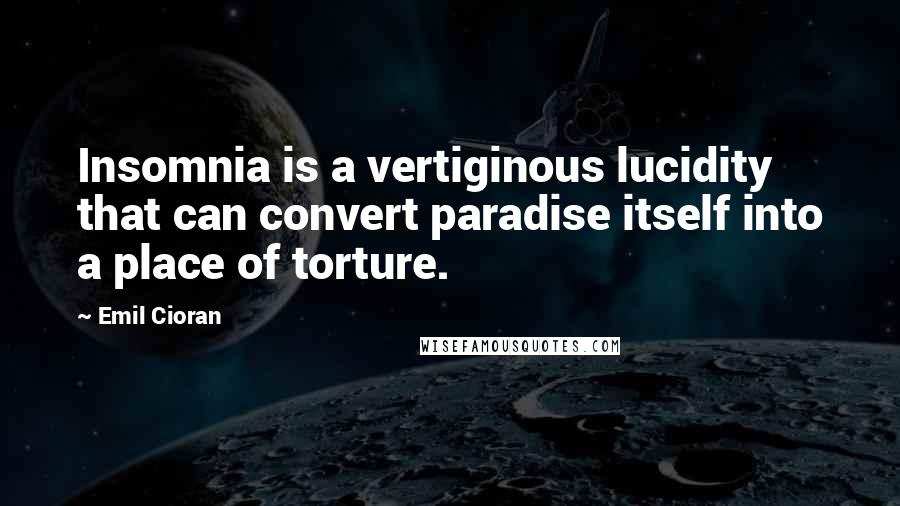 Emil Cioran Quotes: Insomnia is a vertiginous lucidity that can convert paradise itself into a place of torture.