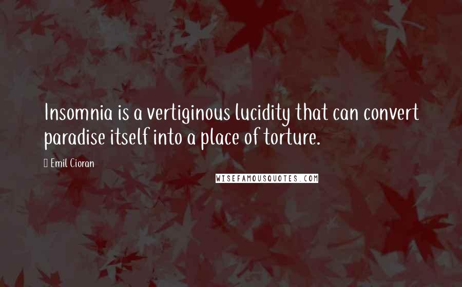 Emil Cioran Quotes: Insomnia is a vertiginous lucidity that can convert paradise itself into a place of torture.