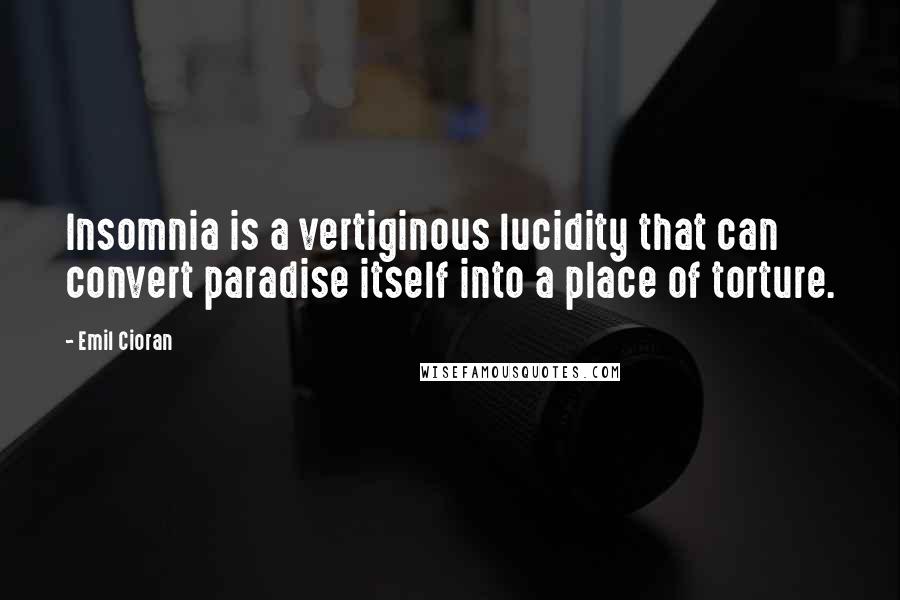 Emil Cioran Quotes: Insomnia is a vertiginous lucidity that can convert paradise itself into a place of torture.