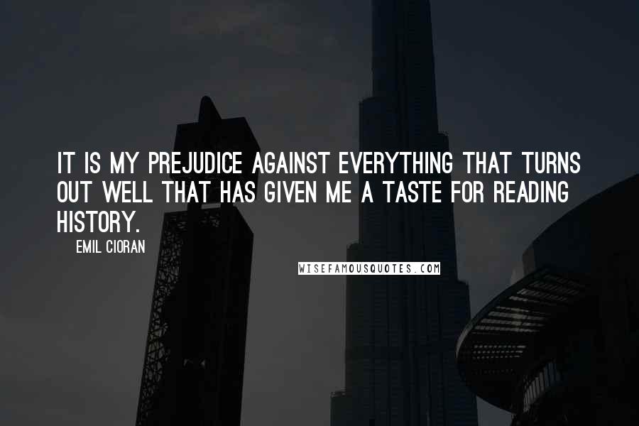 Emil Cioran Quotes: It is my prejudice against everything that turns out well that has given me a taste for reading history.