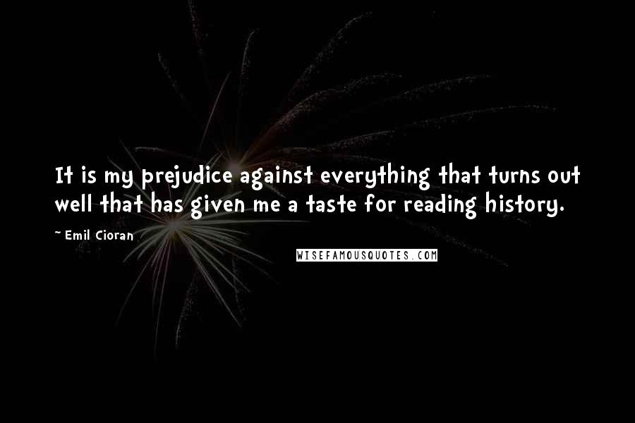 Emil Cioran Quotes: It is my prejudice against everything that turns out well that has given me a taste for reading history.