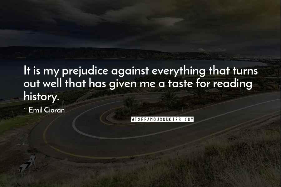 Emil Cioran Quotes: It is my prejudice against everything that turns out well that has given me a taste for reading history.