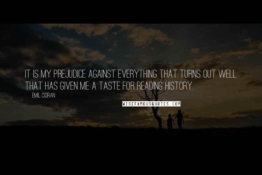 Emil Cioran Quotes: It is my prejudice against everything that turns out well that has given me a taste for reading history.