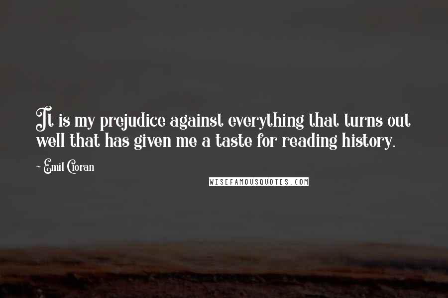 Emil Cioran Quotes: It is my prejudice against everything that turns out well that has given me a taste for reading history.