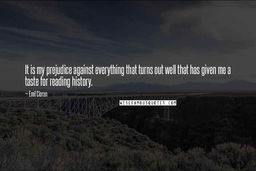 Emil Cioran Quotes: It is my prejudice against everything that turns out well that has given me a taste for reading history.