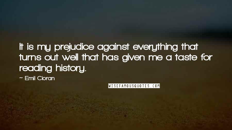 Emil Cioran Quotes: It is my prejudice against everything that turns out well that has given me a taste for reading history.