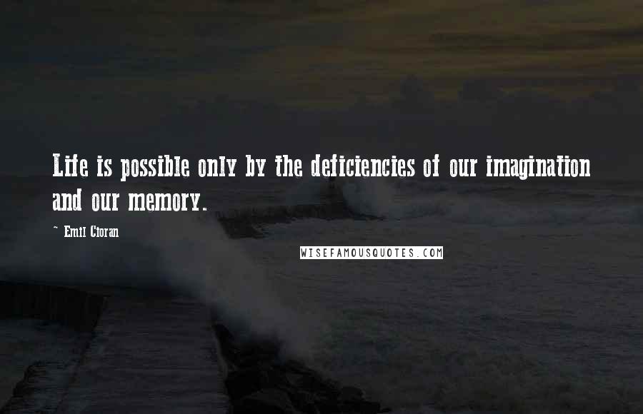 Emil Cioran Quotes: Life is possible only by the deficiencies of our imagination and our memory.