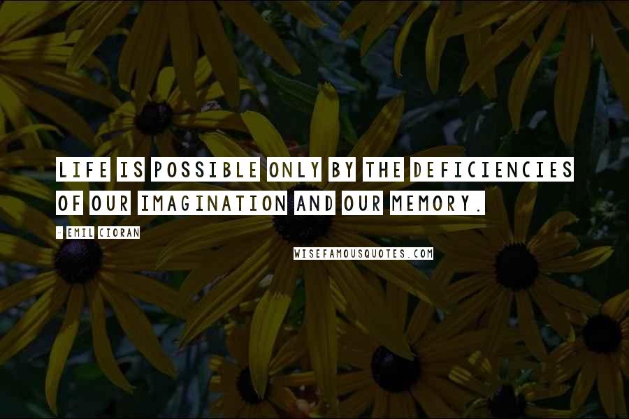 Emil Cioran Quotes: Life is possible only by the deficiencies of our imagination and our memory.
