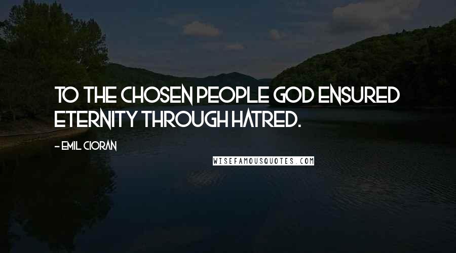 Emil Cioran Quotes: To the chosen people God ensured eternity through hatred.