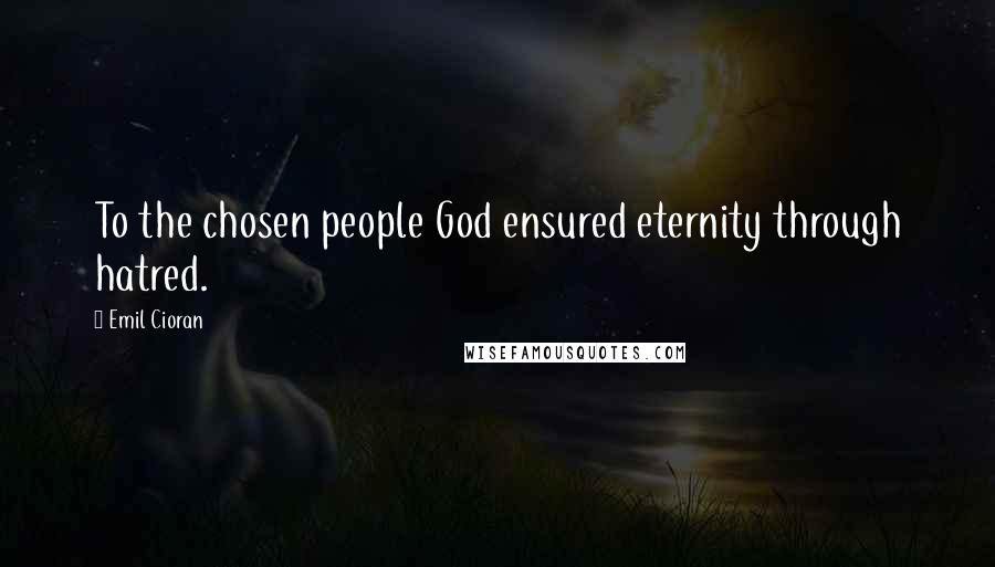 Emil Cioran Quotes: To the chosen people God ensured eternity through hatred.