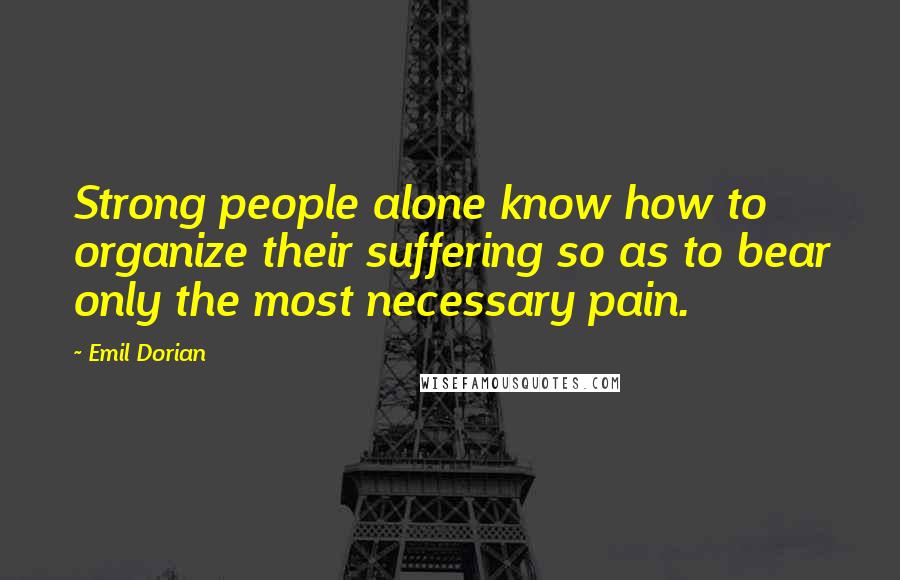 Emil Dorian Quotes: Strong people alone know how to organize their suffering so as to bear only the most necessary pain.