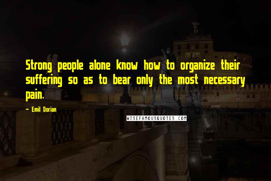 Emil Dorian Quotes: Strong people alone know how to organize their suffering so as to bear only the most necessary pain.