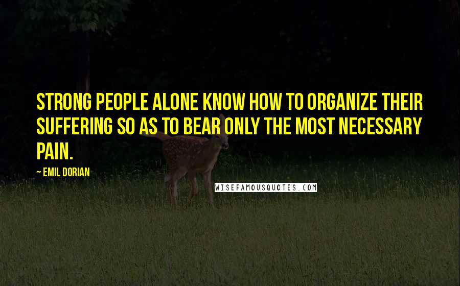 Emil Dorian Quotes: Strong people alone know how to organize their suffering so as to bear only the most necessary pain.