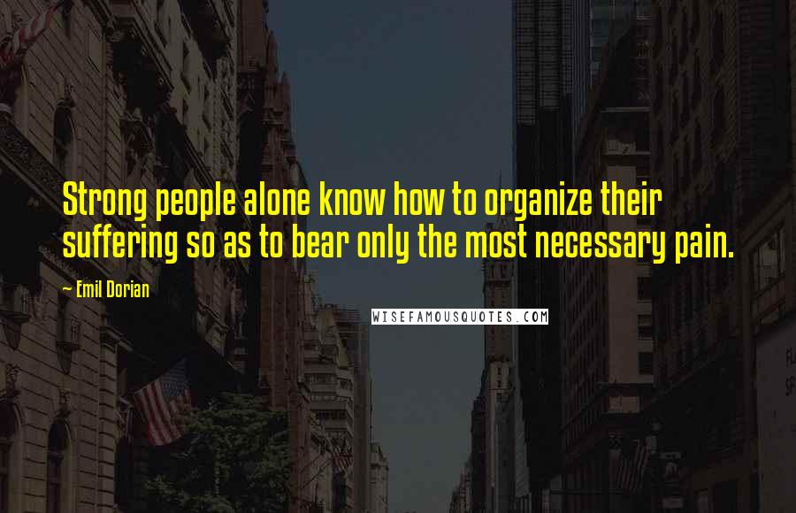 Emil Dorian Quotes: Strong people alone know how to organize their suffering so as to bear only the most necessary pain.