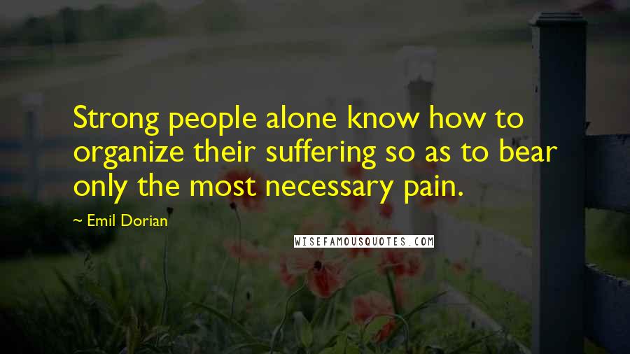 Emil Dorian Quotes: Strong people alone know how to organize their suffering so as to bear only the most necessary pain.