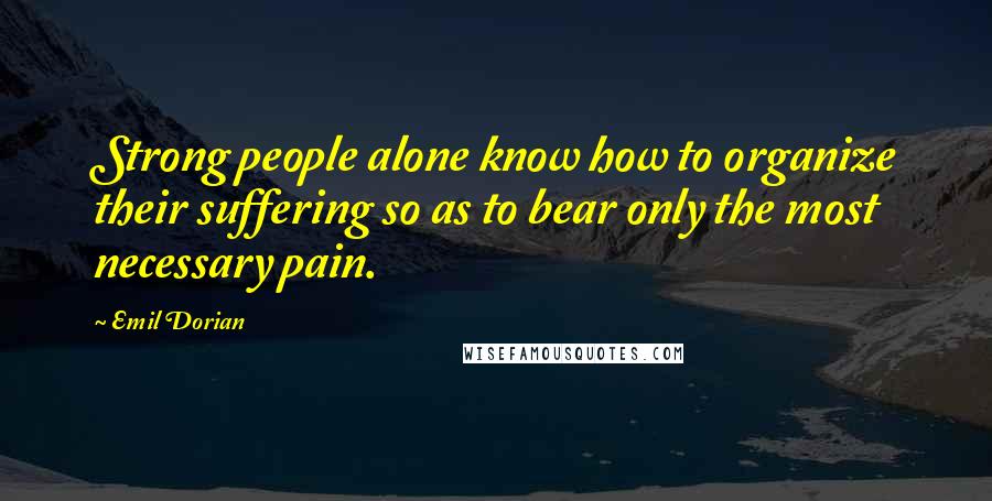 Emil Dorian Quotes: Strong people alone know how to organize their suffering so as to bear only the most necessary pain.