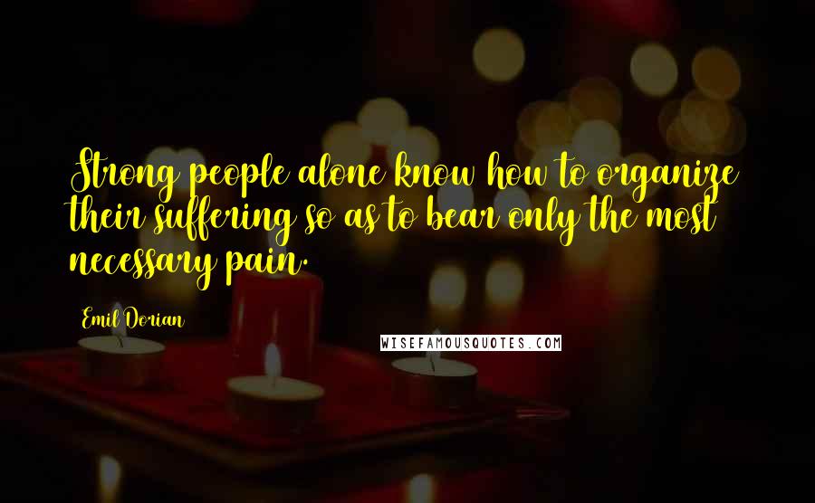 Emil Dorian Quotes: Strong people alone know how to organize their suffering so as to bear only the most necessary pain.