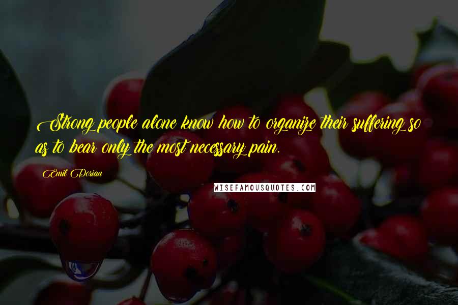 Emil Dorian Quotes: Strong people alone know how to organize their suffering so as to bear only the most necessary pain.