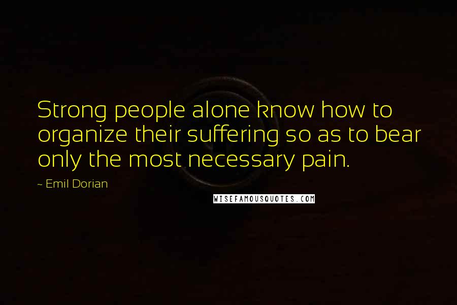 Emil Dorian Quotes: Strong people alone know how to organize their suffering so as to bear only the most necessary pain.