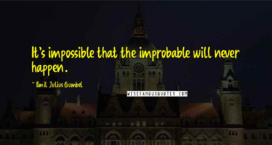 Emil Julius Gumbel Quotes: It's impossible that the improbable will never happen.