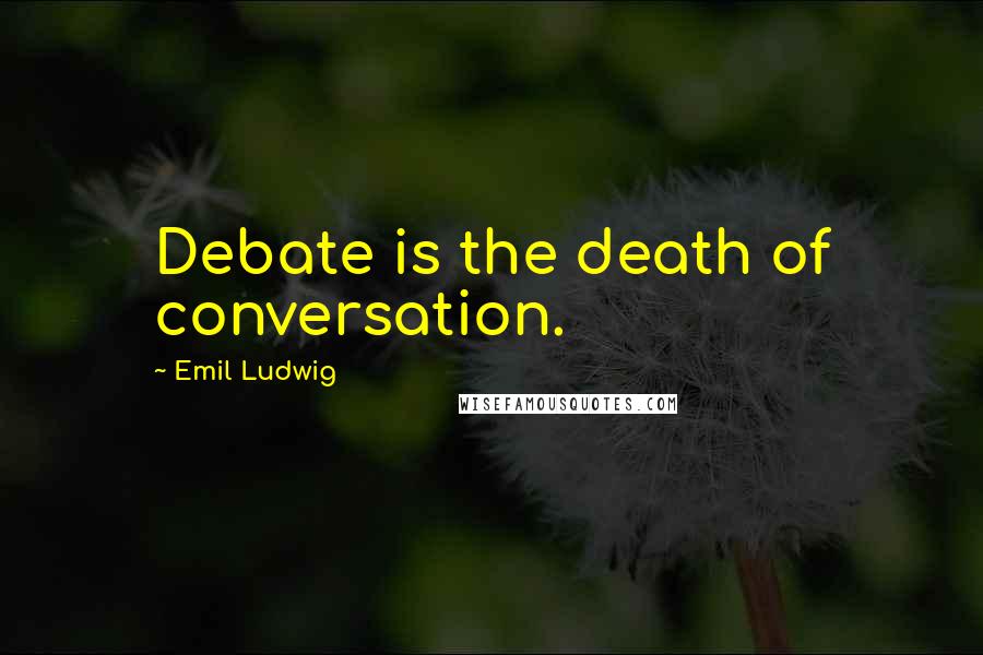 Emil Ludwig Quotes: Debate is the death of conversation.