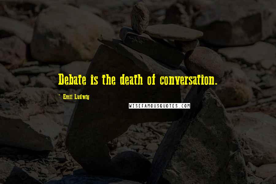 Emil Ludwig Quotes: Debate is the death of conversation.