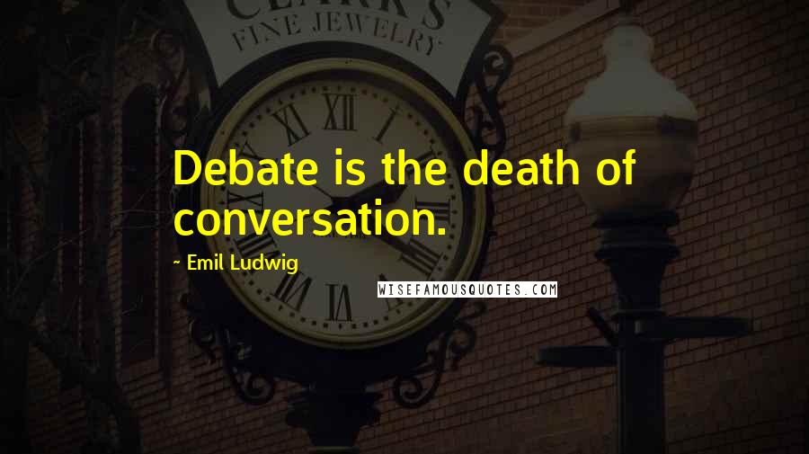 Emil Ludwig Quotes: Debate is the death of conversation.