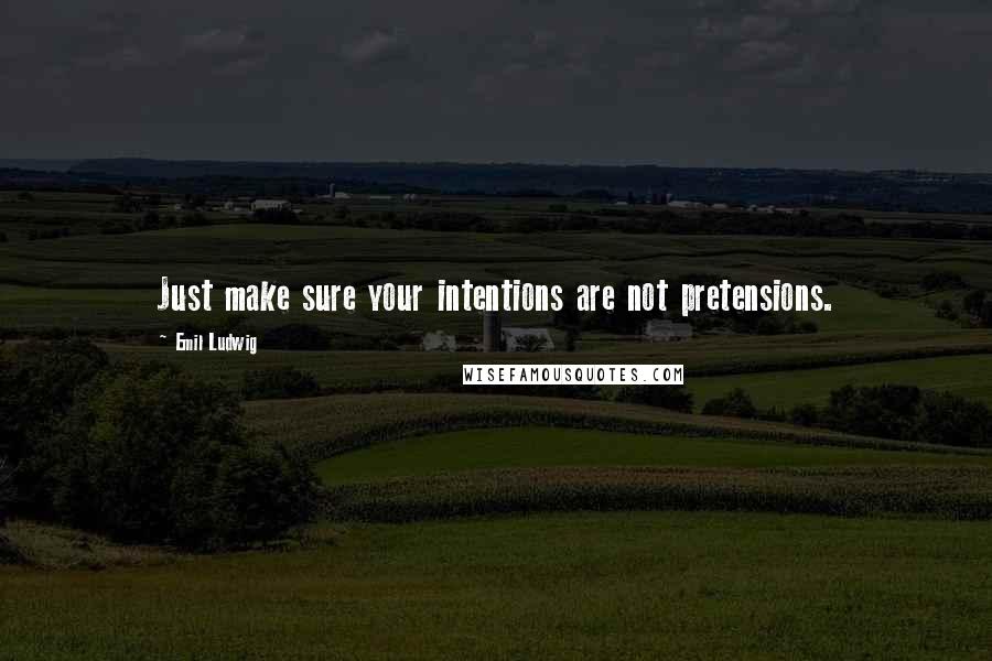 Emil Ludwig Quotes: Just make sure your intentions are not pretensions.