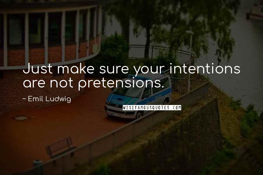 Emil Ludwig Quotes: Just make sure your intentions are not pretensions.