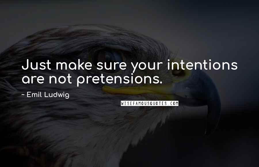 Emil Ludwig Quotes: Just make sure your intentions are not pretensions.