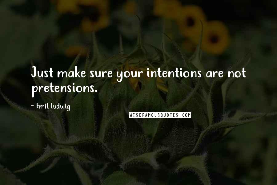 Emil Ludwig Quotes: Just make sure your intentions are not pretensions.