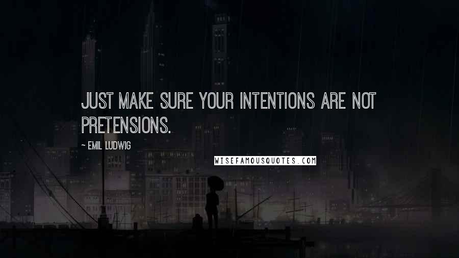 Emil Ludwig Quotes: Just make sure your intentions are not pretensions.