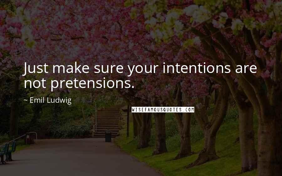 Emil Ludwig Quotes: Just make sure your intentions are not pretensions.