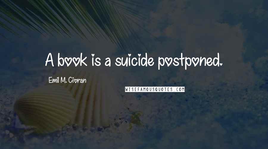 Emil M. Cioran Quotes: A book is a suicide postponed.