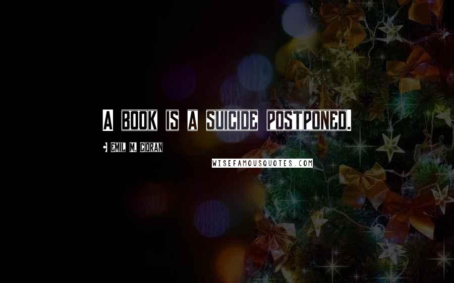 Emil M. Cioran Quotes: A book is a suicide postponed.