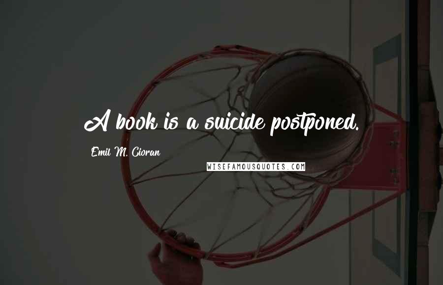 Emil M. Cioran Quotes: A book is a suicide postponed.