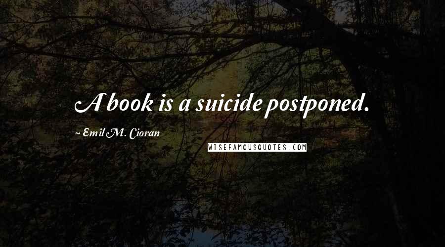 Emil M. Cioran Quotes: A book is a suicide postponed.