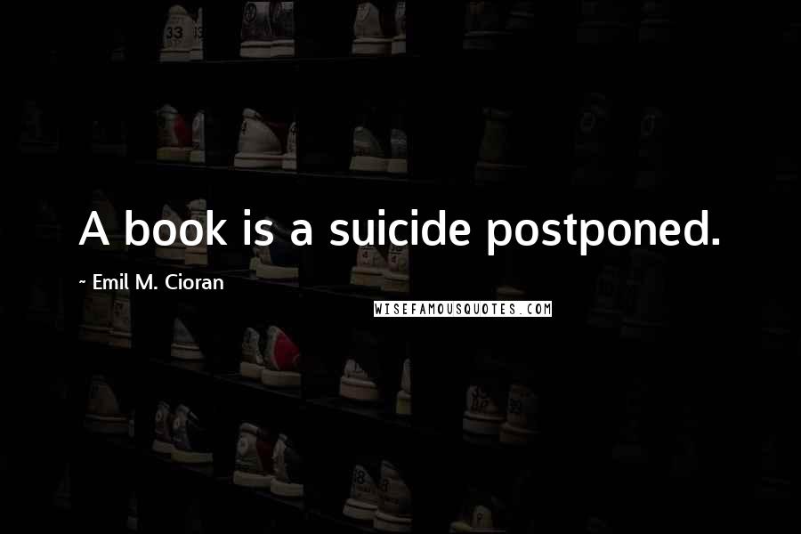 Emil M. Cioran Quotes: A book is a suicide postponed.