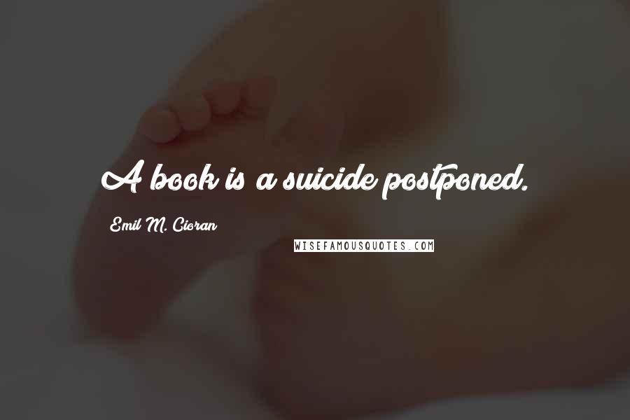 Emil M. Cioran Quotes: A book is a suicide postponed.