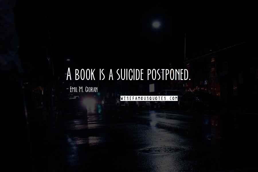 Emil M. Cioran Quotes: A book is a suicide postponed.