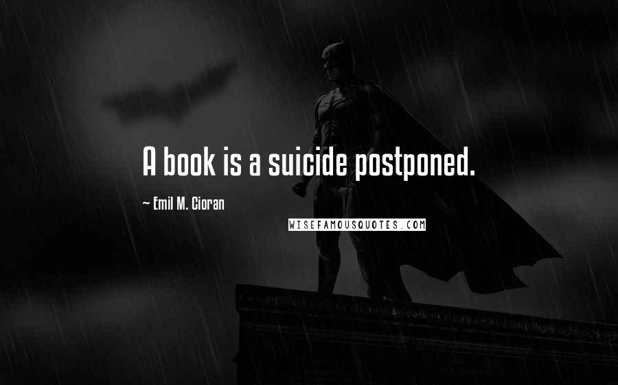 Emil M. Cioran Quotes: A book is a suicide postponed.