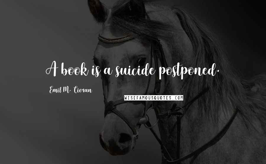 Emil M. Cioran Quotes: A book is a suicide postponed.