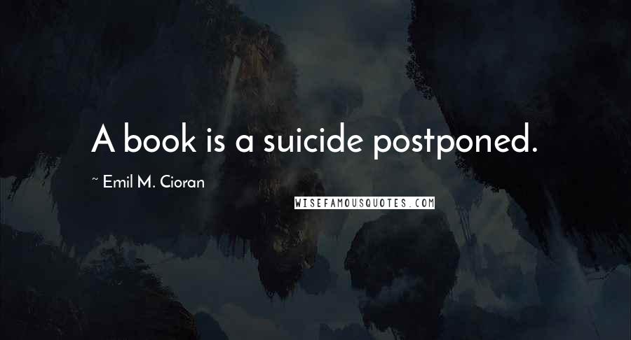 Emil M. Cioran Quotes: A book is a suicide postponed.