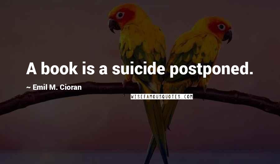 Emil M. Cioran Quotes: A book is a suicide postponed.