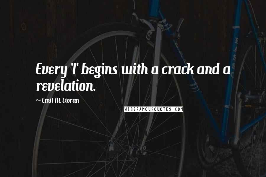 Emil M. Cioran Quotes: Every 'I' begins with a crack and a revelation.