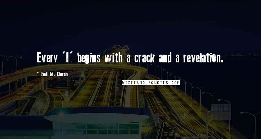 Emil M. Cioran Quotes: Every 'I' begins with a crack and a revelation.